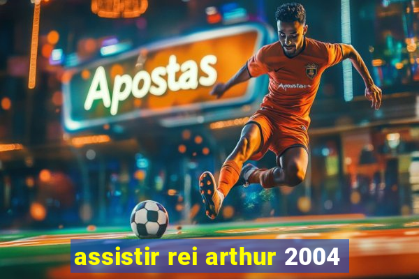 assistir rei arthur 2004