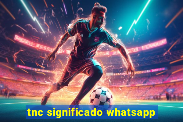 tnc significado whatsapp