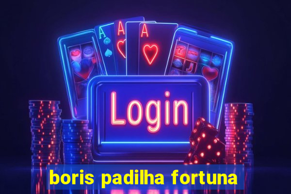 boris padilha fortuna