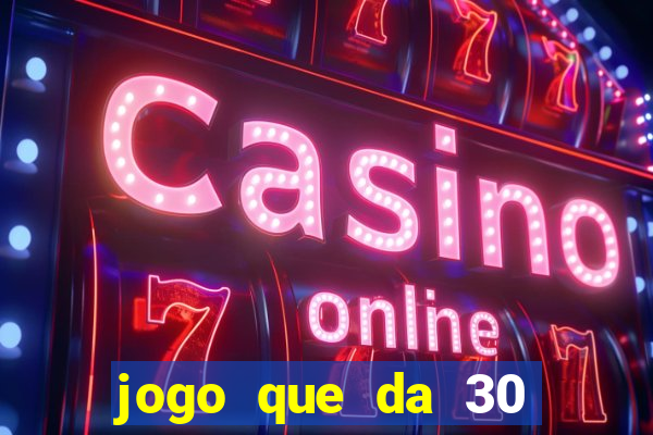 jogo que da 30 reais de bonus