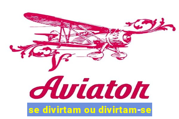 se divirtam ou divirtam-se