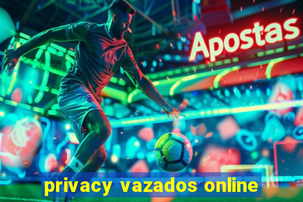 privacy vazados online