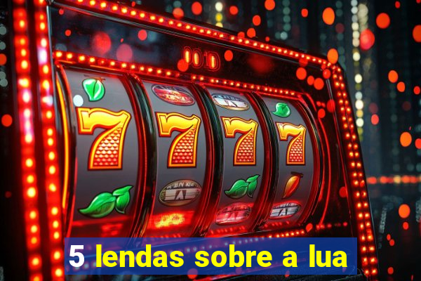 5 lendas sobre a lua