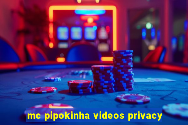 mc pipokinha videos privacy