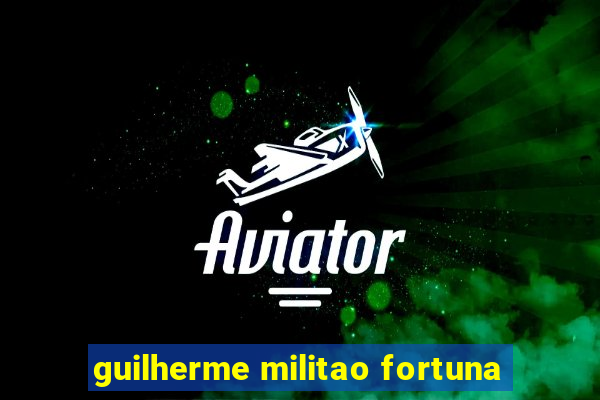 guilherme militao fortuna