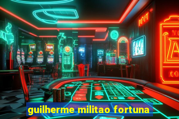 guilherme militao fortuna