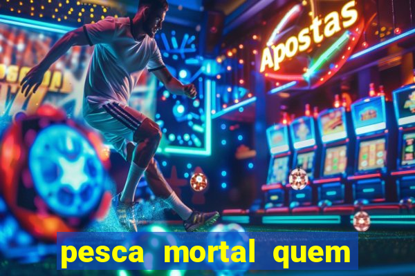 pesca mortal quem morreu pesca mortal todd morreu