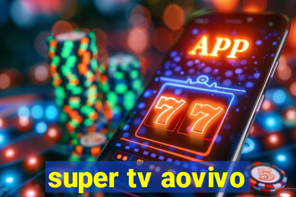 super tv aovivo