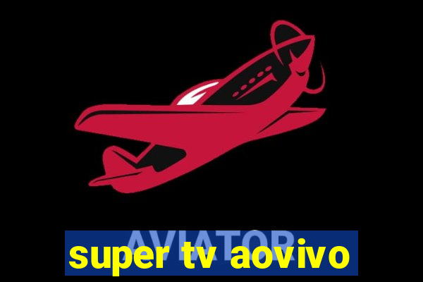 super tv aovivo