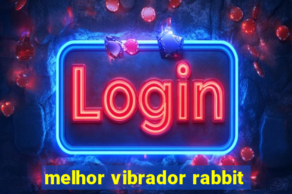 melhor vibrador rabbit