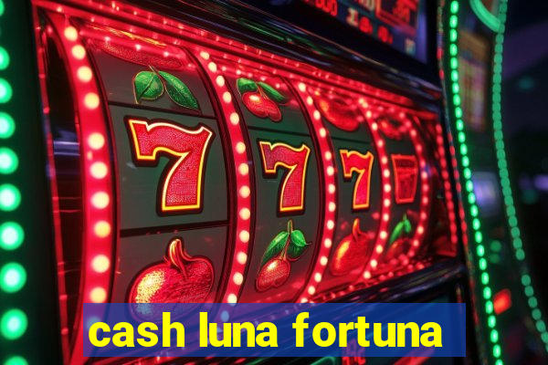 cash luna fortuna