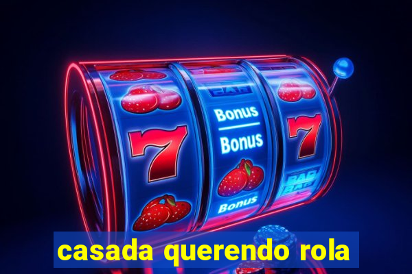 casada querendo rola