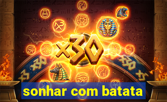 sonhar com batata