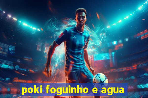 poki foguinho e agua