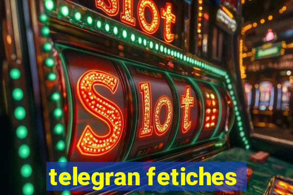 telegran fetiches