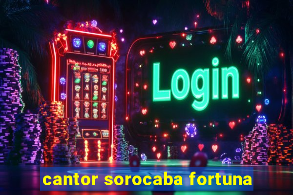 cantor sorocaba fortuna