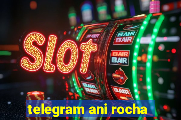 telegram ani rocha