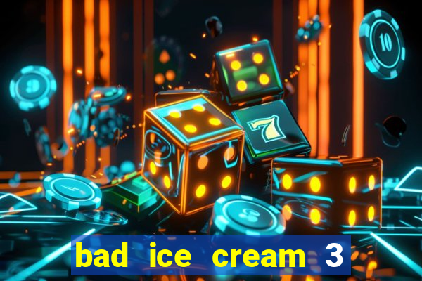 bad ice cream 3 no jogos 360