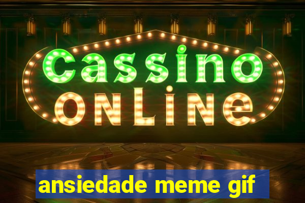 ansiedade meme gif