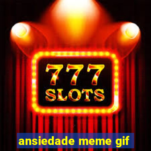 ansiedade meme gif