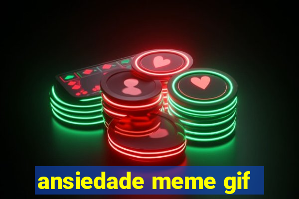 ansiedade meme gif