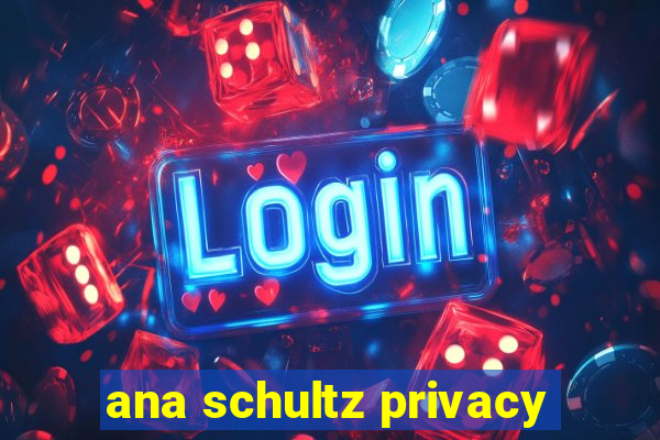 ana schultz privacy