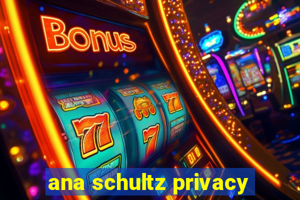 ana schultz privacy