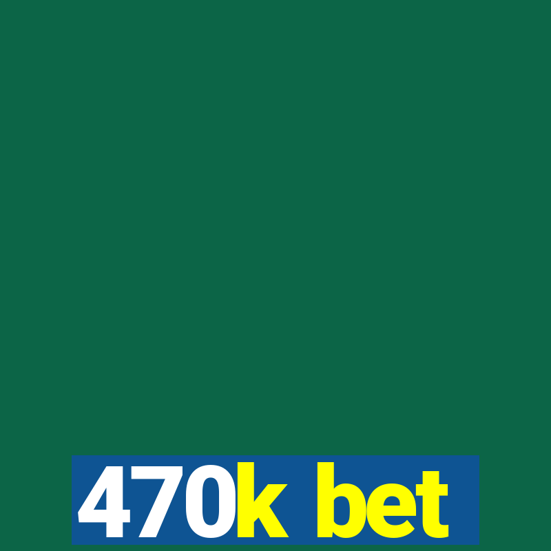 470k bet