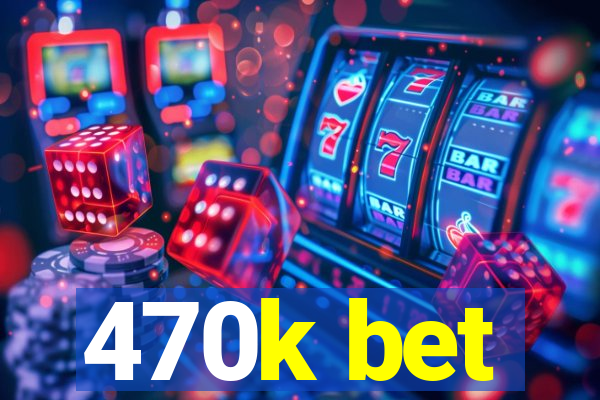 470k bet