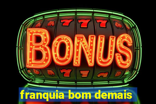 franquia bom demais