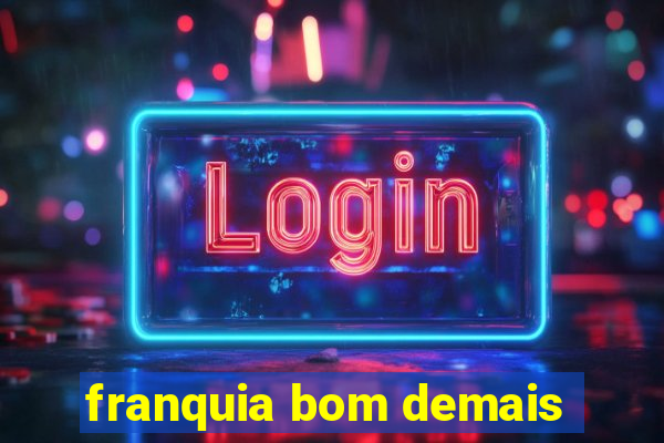 franquia bom demais