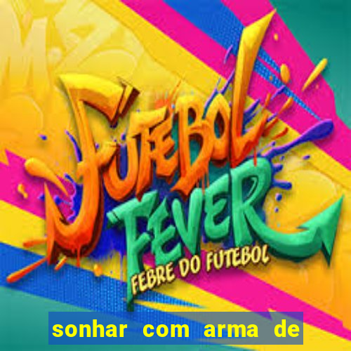 sonhar com arma de fogo no jogo do bicho