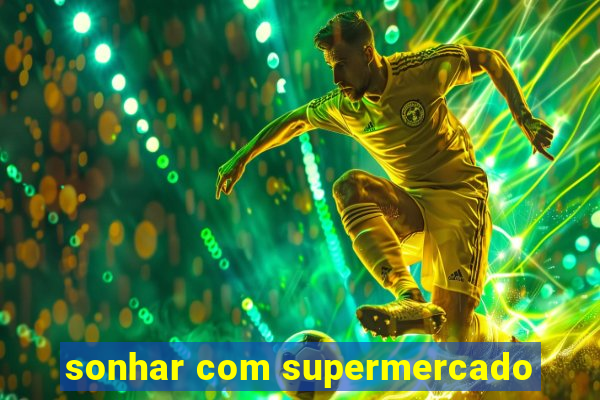 sonhar com supermercado