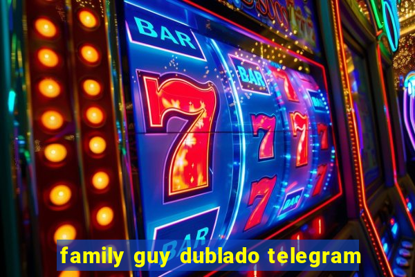 family guy dublado telegram