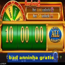 bad anninha gratis