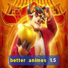 better animes 1.5 apk download