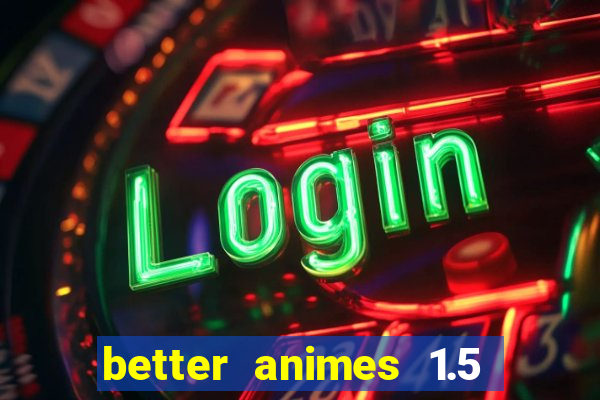 better animes 1.5 apk download