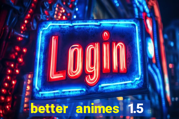 better animes 1.5 apk download