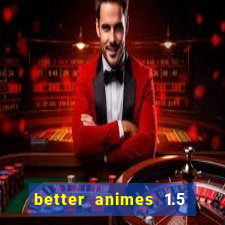 better animes 1.5 apk download