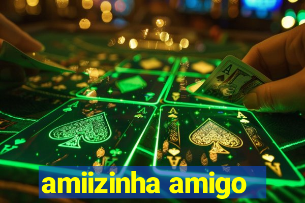 amiizinha amigo