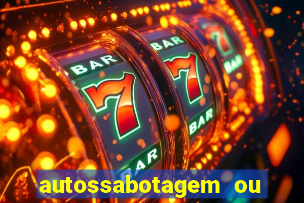 autossabotagem ou auto sabotagem