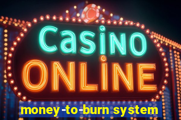 money-to-burn system