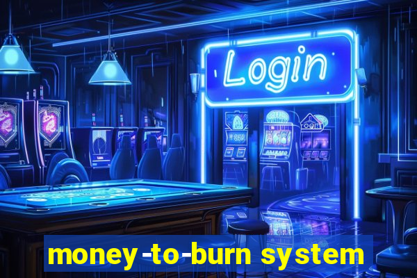 money-to-burn system