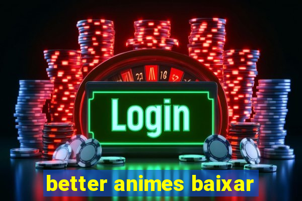 better animes baixar