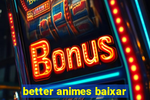 better animes baixar