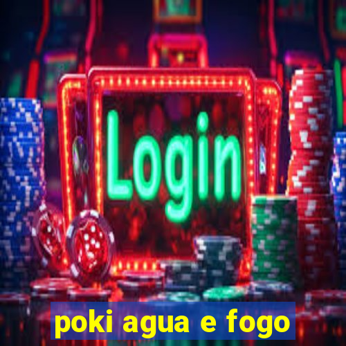 poki agua e fogo