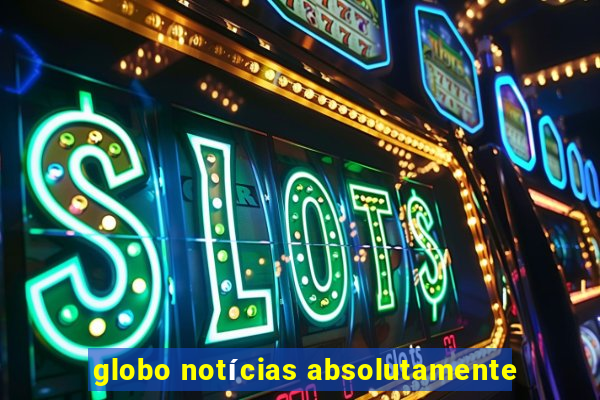 globo notícias absolutamente