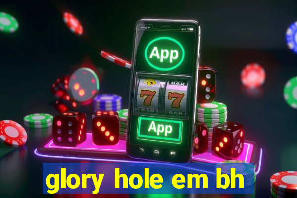 glory hole em bh