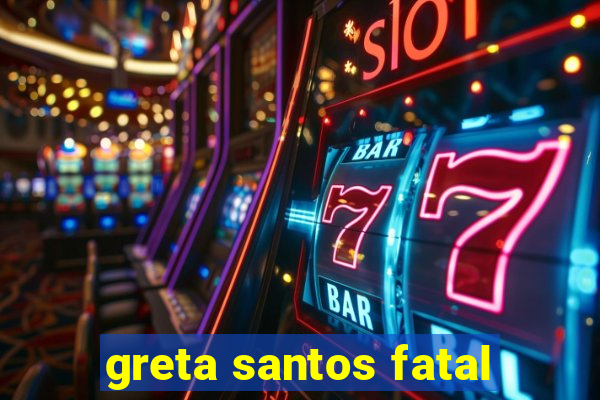 greta santos fatal