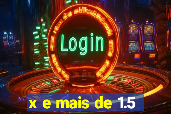 x e mais de 1.5